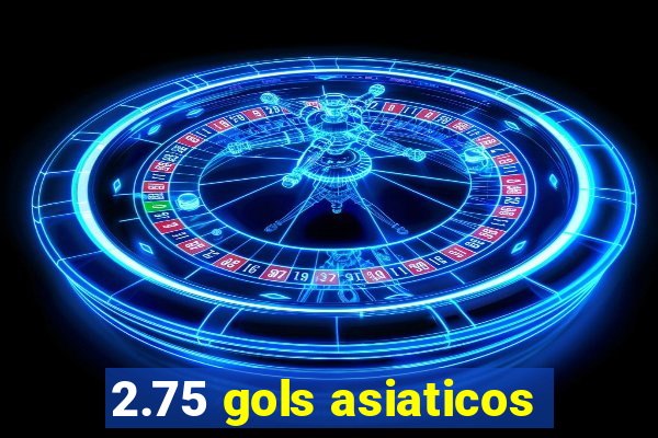 2.75 gols asiaticos